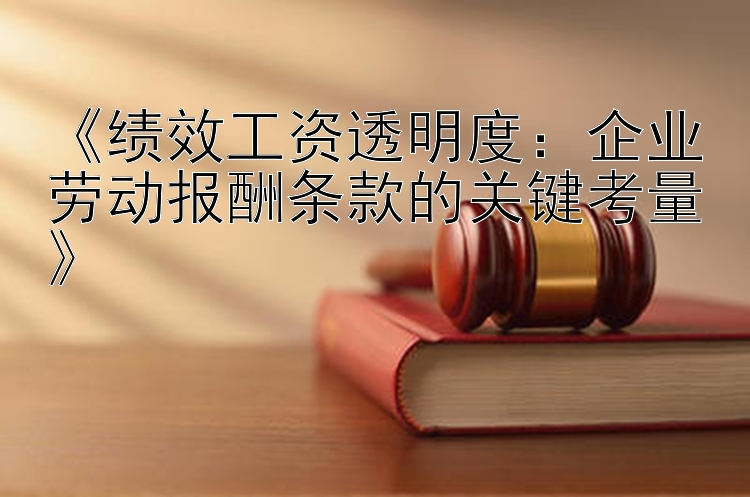 《绩效工资透明度：企业劳动报酬条款的关键考量》