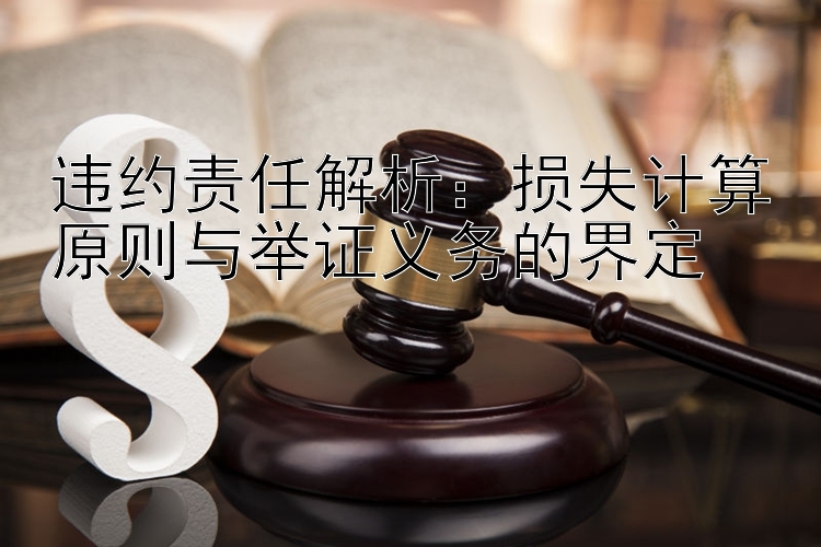 违约责任解析：损失计算原则与举证义务的界定