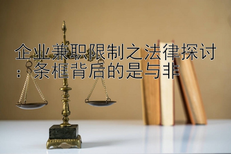 企业兼职限制之法律探讨：条框背后的是与非