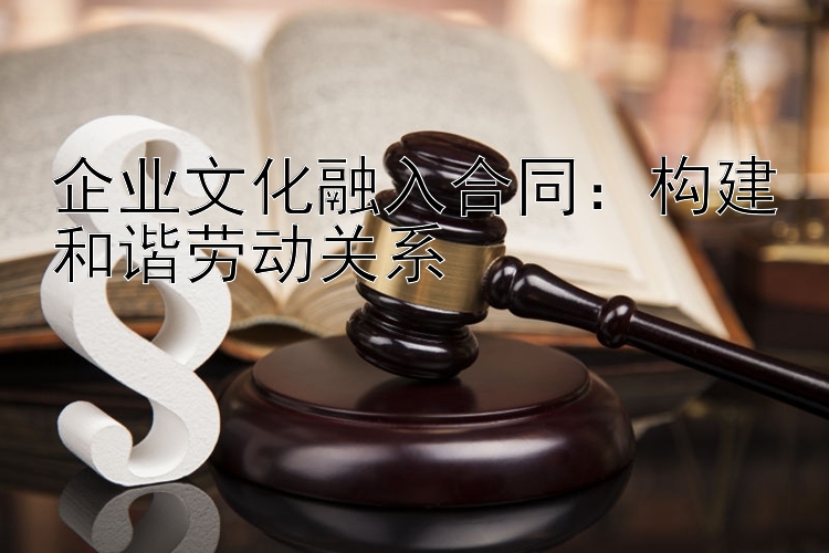 企业文化融入合同：构建和谐劳动关系