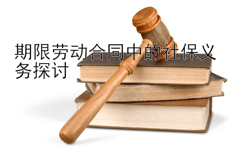 期限劳动合同中的社保义务探讨