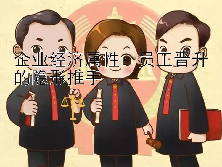 企业经济属性：员工晋升的隐形推手