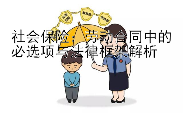 社会保险：劳动合同中的必选项与法律框架解析