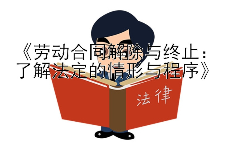 《劳动合同解除与终止：竞彩堂官方下载了解法定的情形与程序》