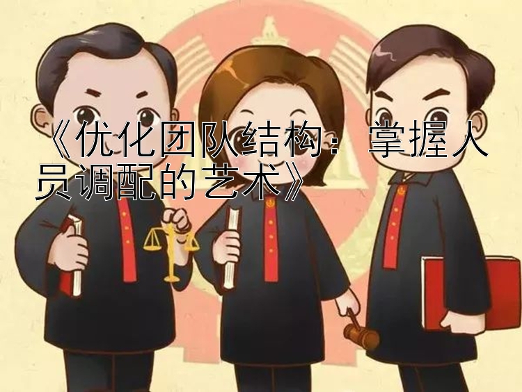 《优化团队结构：掌握人员调配的艺术》