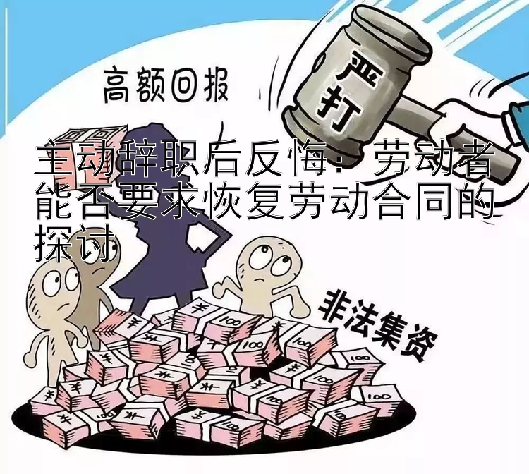 主动辞职后反悔：劳动者能否要求恢复劳动合同的探讨