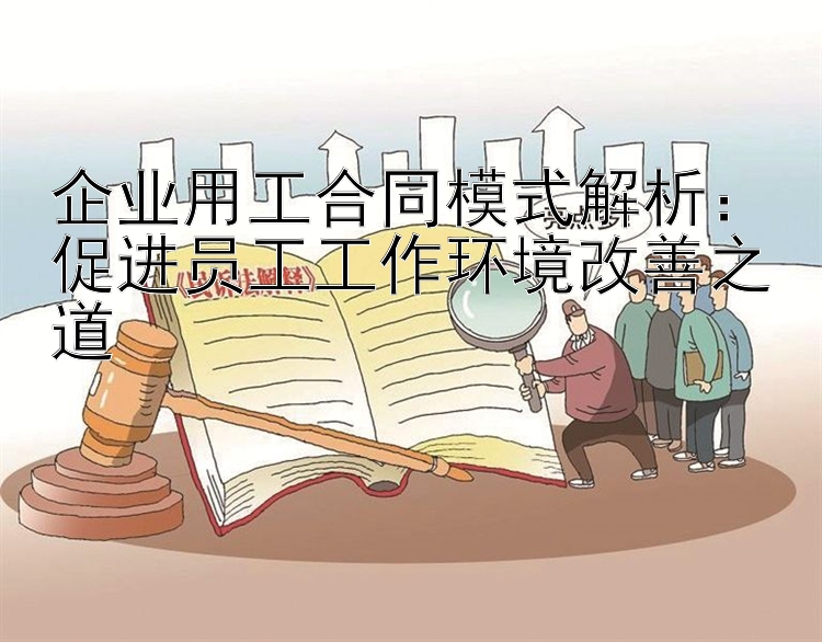 企业用工合同模式解析：促进员工工作环境改善之道