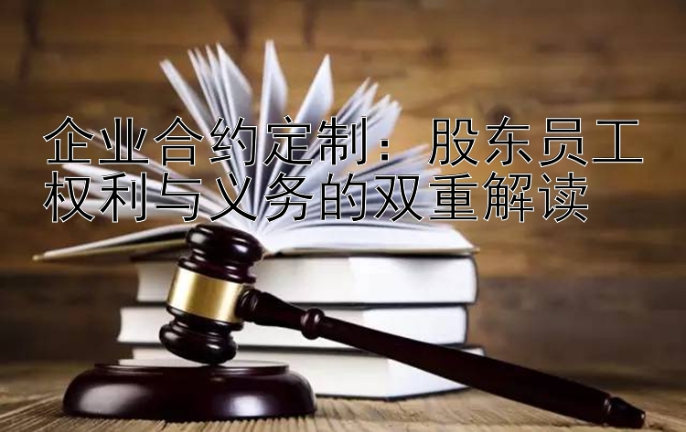 企业合约定制：股东员工权利与义务的双重解读