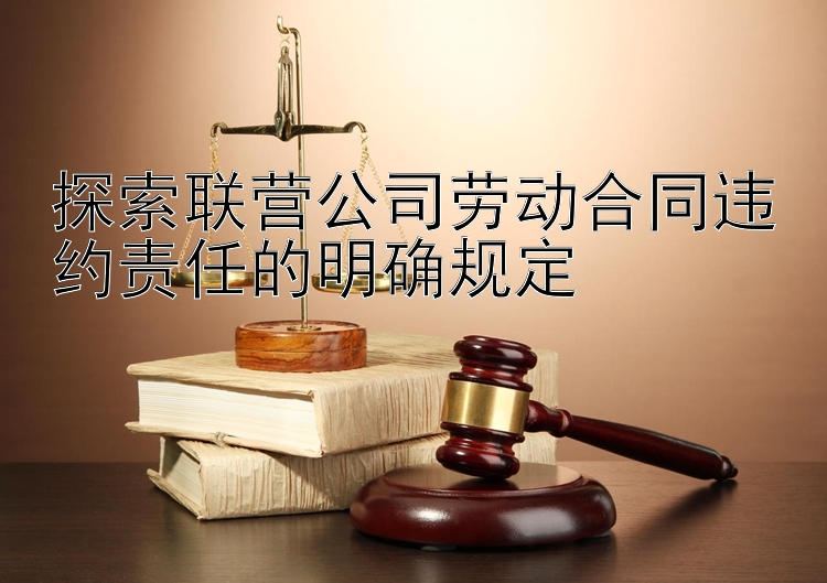 探索联营公司劳动合同违约责任的明确规定