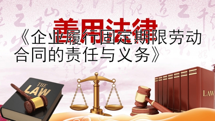 《企业履行固定期限劳动合同的责任与义务》