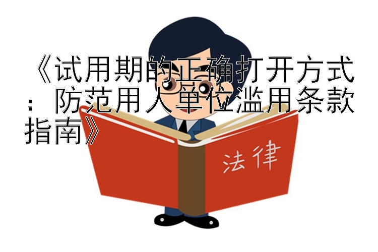 《试用期的正确打开方式：防范用人单位滥用条款指南》