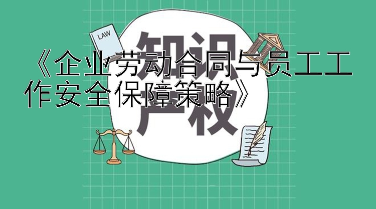 《企业劳动合同与员工工作安全保障策略》