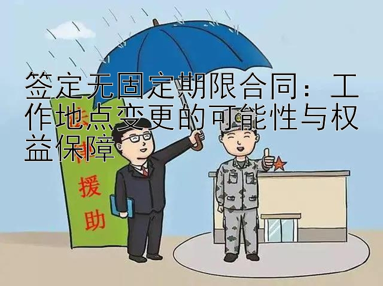 签定无固定期限合同：工作地点变更的可能性与权益保障