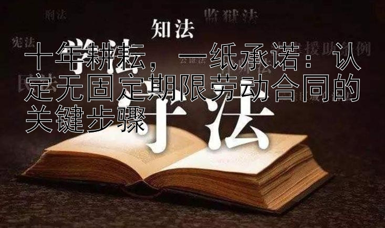 十年耕耘，一纸承诺：认定无固定期限劳动合同的关键步骤