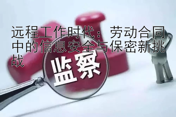 远程工作时代：劳动合同中的信息安全与保密新挑战