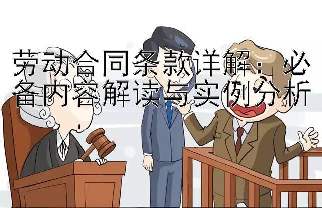 劳动合同条款详解：必备内容解读与实例分析