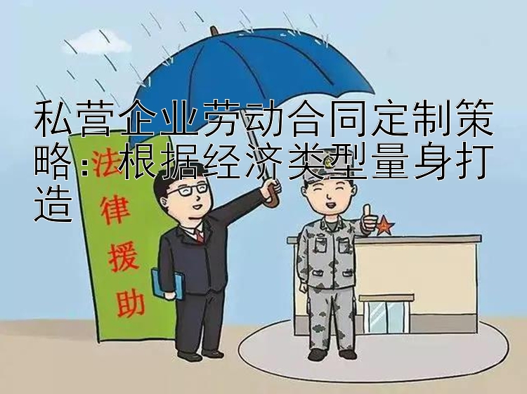 私营企业劳动合同定制策略：根据经济类型量身打造