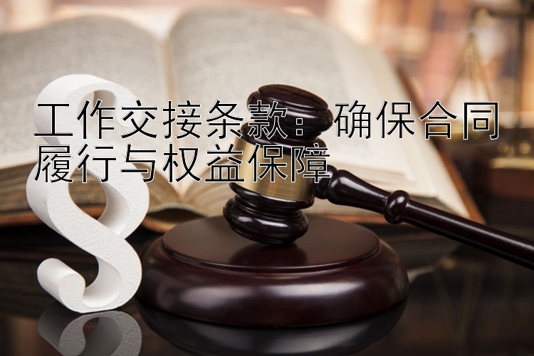 工作交接条款：确保合同履行与权益保障