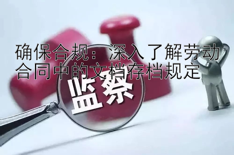 确保合规：深入了解劳动合同中的文档存档规定