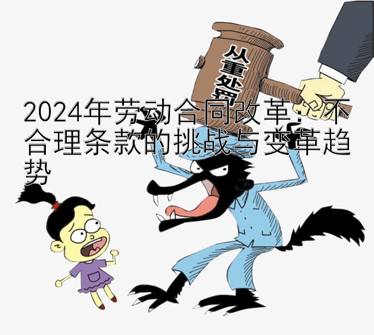 2024年劳动合同改革：不合理条款的挑战与变革趋势