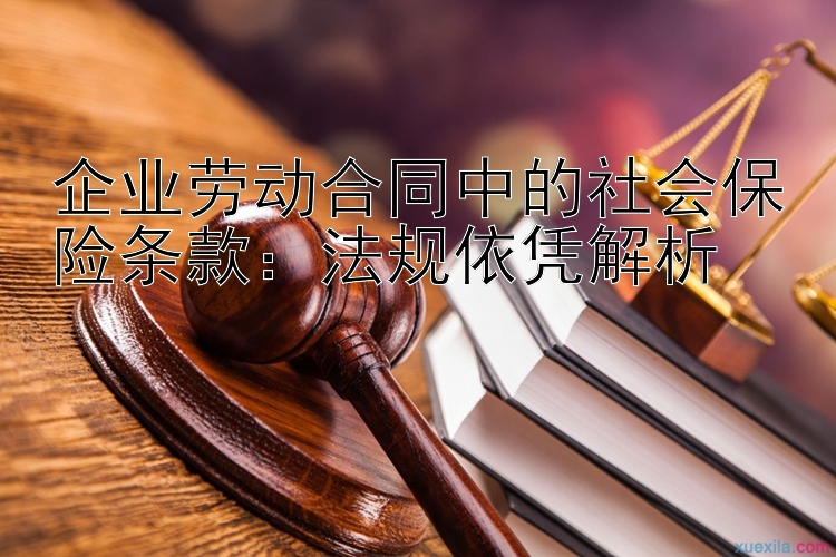 企业劳动合同中的社会保险条款：法规依凭解析