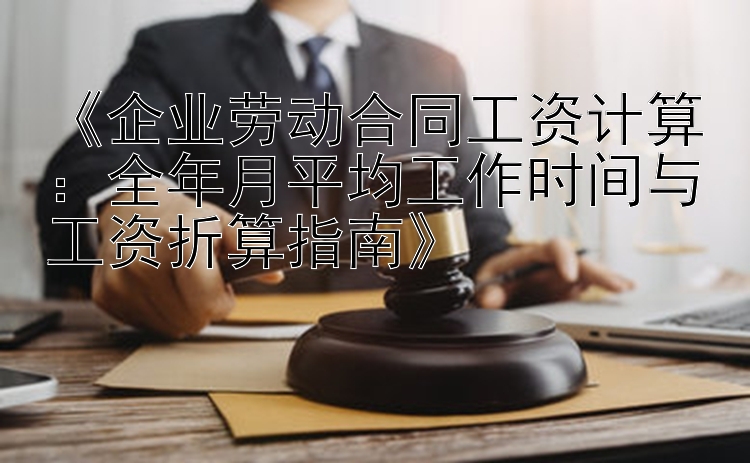 《企业劳动合同工资计算：全年月平均工作时间与工资折算指南》