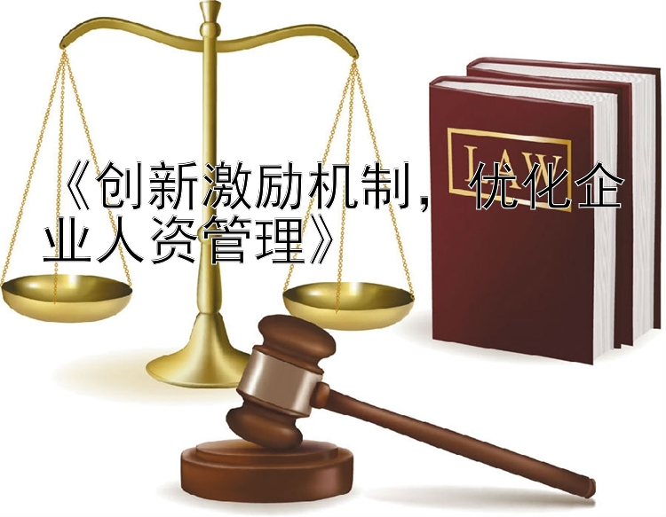 《创新激励机制，优化企业人资管理》