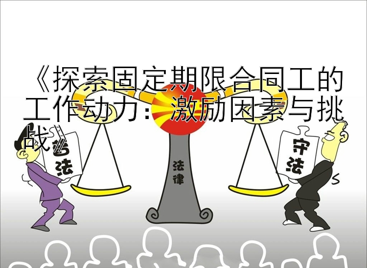 《探索固定期限合同工的工作动力：激励因素与挑战》