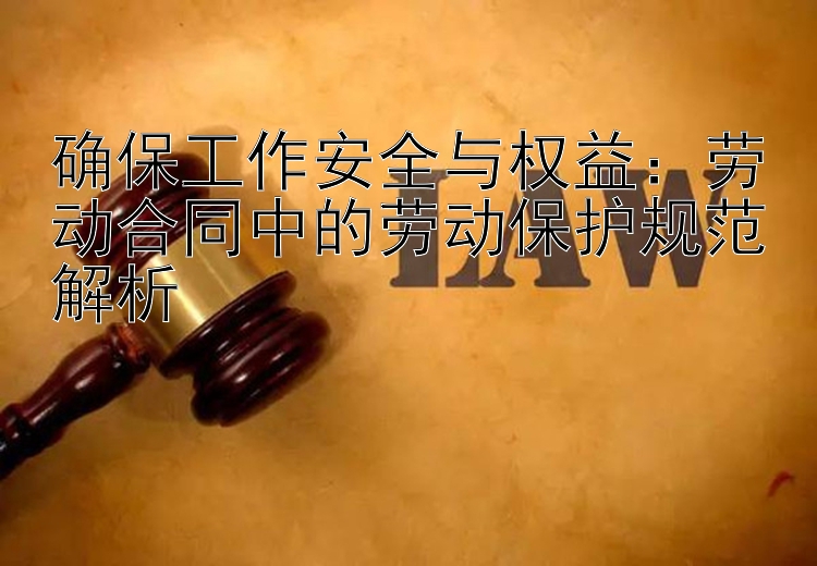 确保工作安全与权益：劳动合同中的劳动保护规范解析