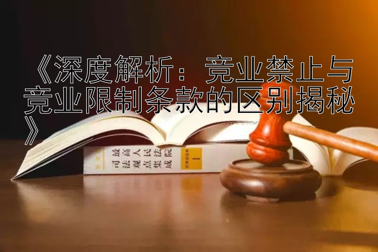 《深度解析：竞业禁止与竞业限制条款的区别揭秘》