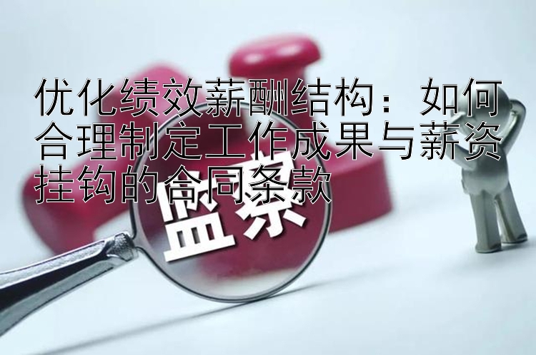 优化绩效薪酬结构：如何合理制定工作成果与薪资挂钩的合同条款