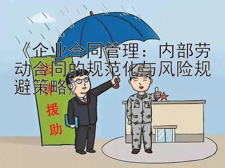 《企业合同管理：内部劳动合同的规范化与风险规避策略》