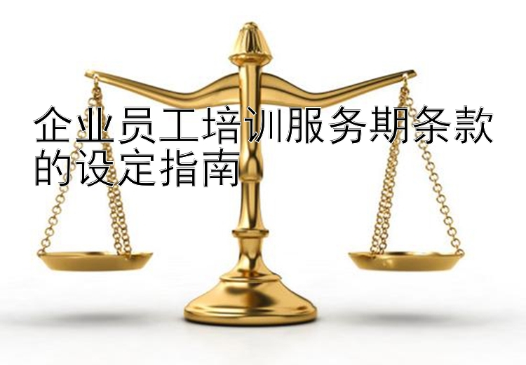 企业员工培训服务期条款的设定指南