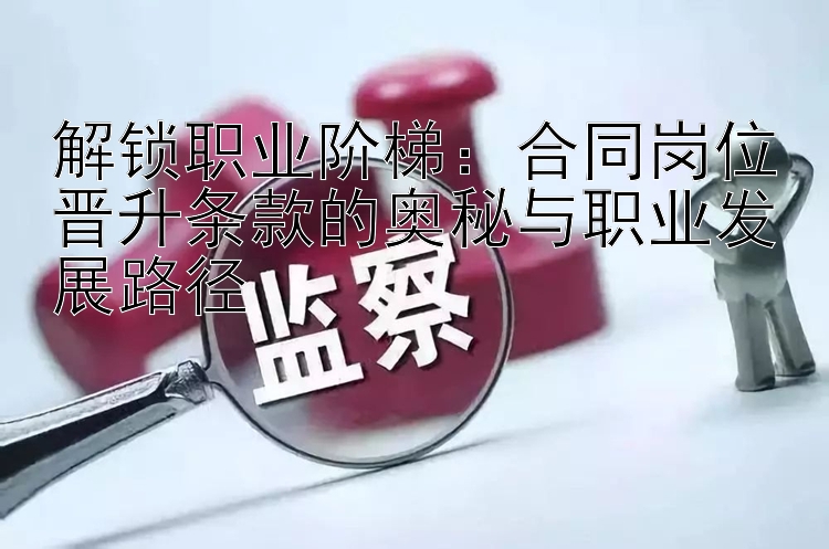 解锁职业阶梯：合同岗位晋升条款的奥秘与职业发展路径