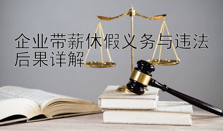 企业带薪休假义务与违法后果详解