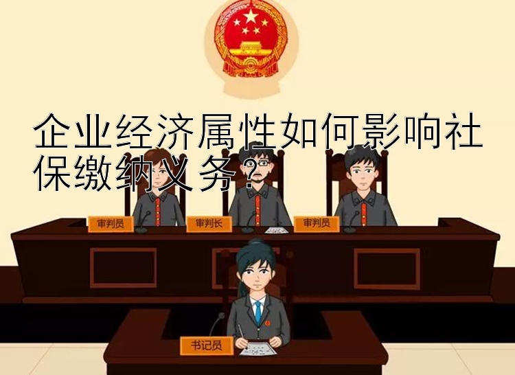 企业经济属性如何影响社保缴纳义务？