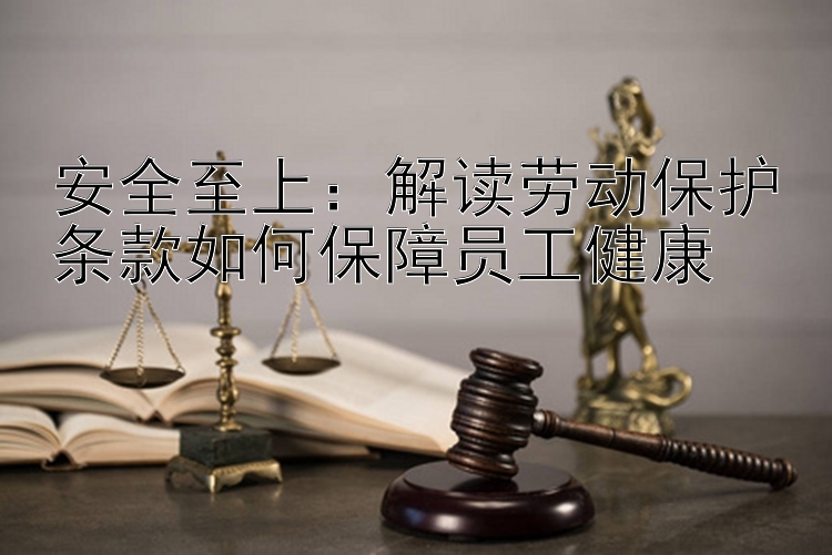 安全至上：解读劳动保护条款如何保障员工健康