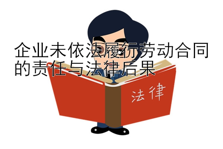 企业未依法履行劳动合同的责任与法律后果