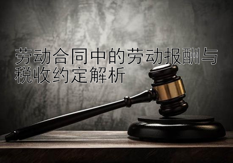 劳动合同中的劳动报酬与税收约定解析