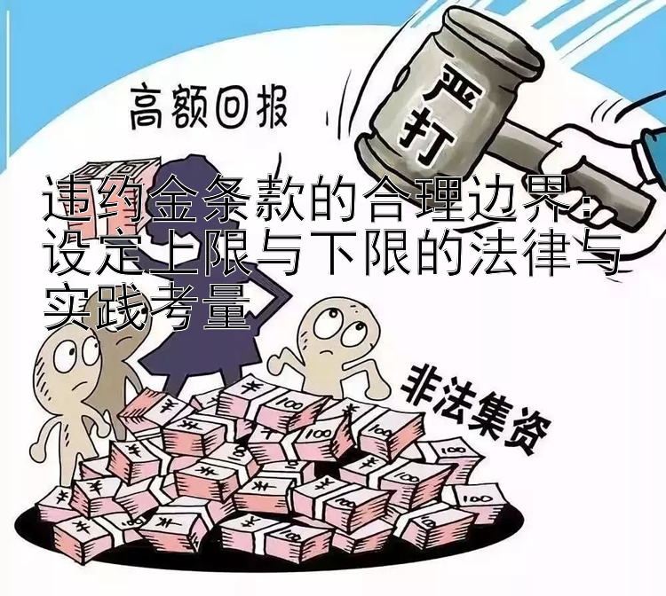 违约金条款的合理边界：设定上限与下限的法律与实践考量