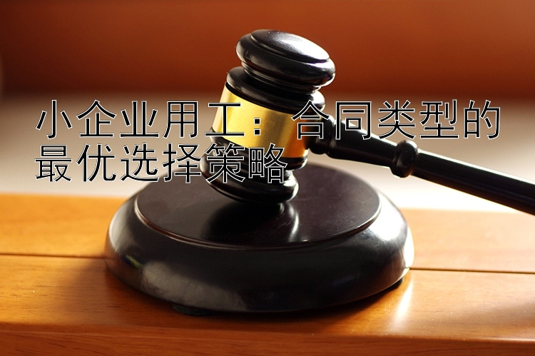 小企业用工：合同类型的最优选择策略