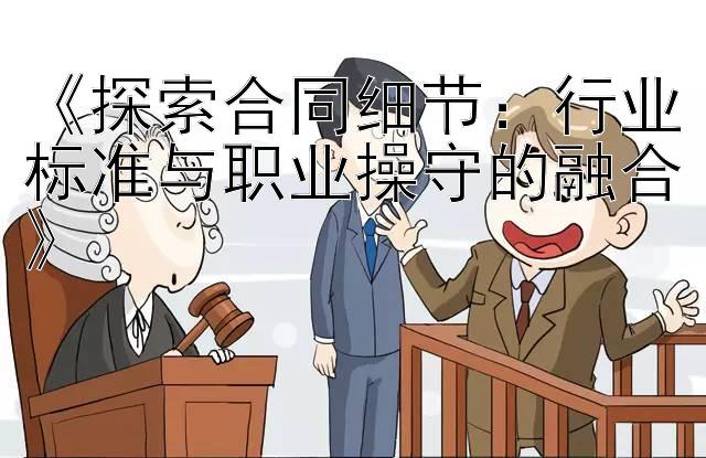 《探索合同细节：行业标准与职业操守的融合》