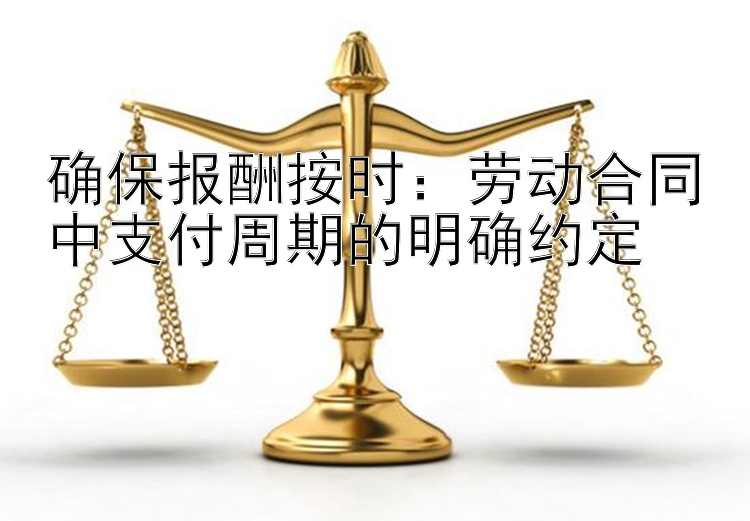 确保报酬按时：劳动合同中支付周期的明确约定