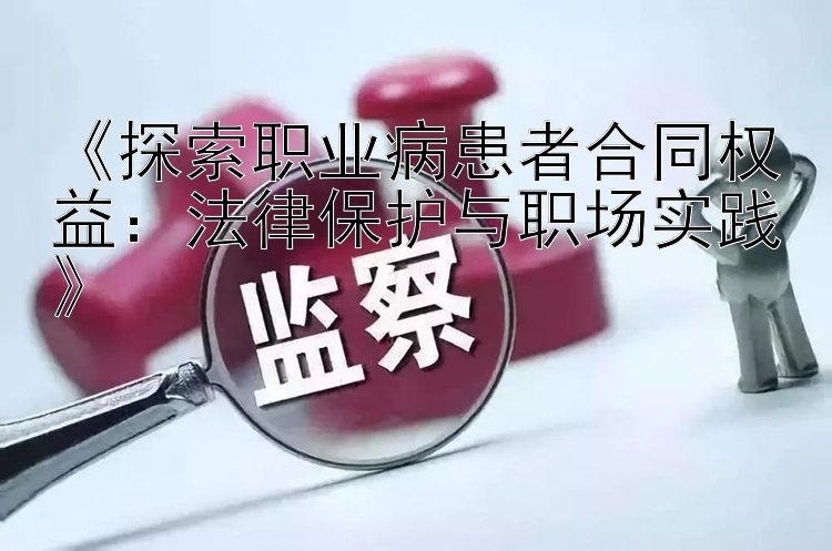 《探索职业病患者合同权益：法律保护与职场实践》