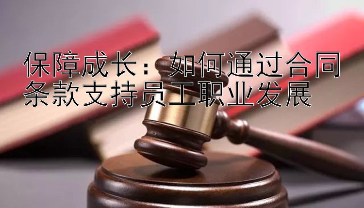 保障成长：如何通过合同条款支持员工职业发展