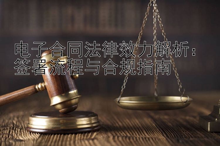 电子合同法律效力解析：大发官方旗下官方邀请码 签署流程与合规指南