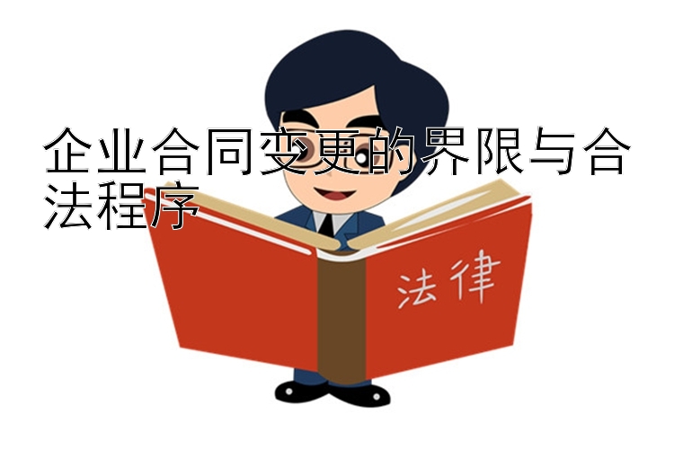 企业合同变更的界限与合法程序