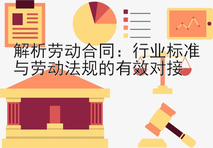 解析劳动合同：行业标准与劳动法规的有效对接