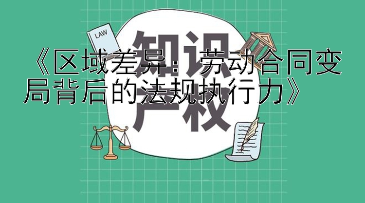 《区域差异：劳动合同变局背后的法规执行力》