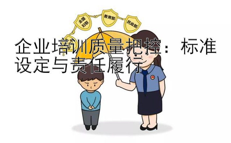 企业培训质量把控：标准设定与责任履行